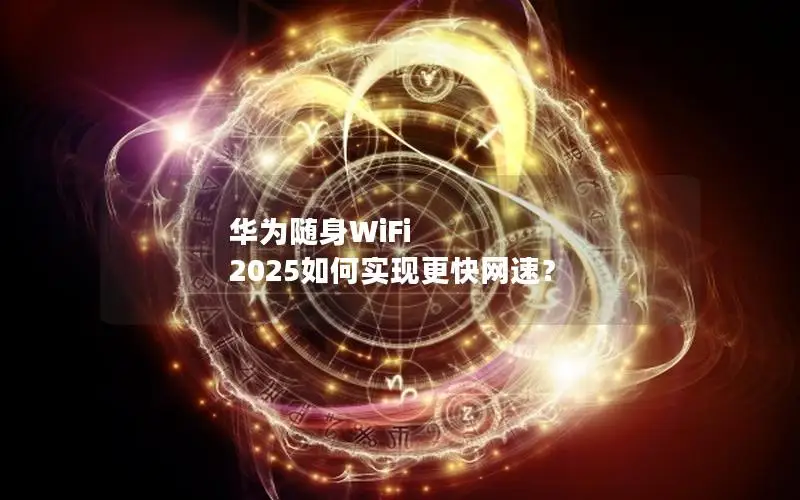 华为随身WiFi 2025如何实现更快网速？
