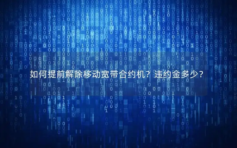 如何提前解除移动宽带合约机？违约金多少？