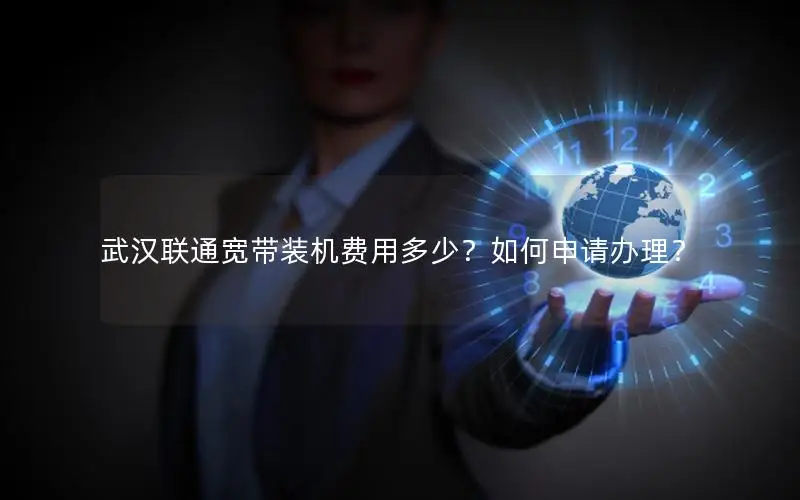 武汉联通宽带装机费用多少？如何申请办理？