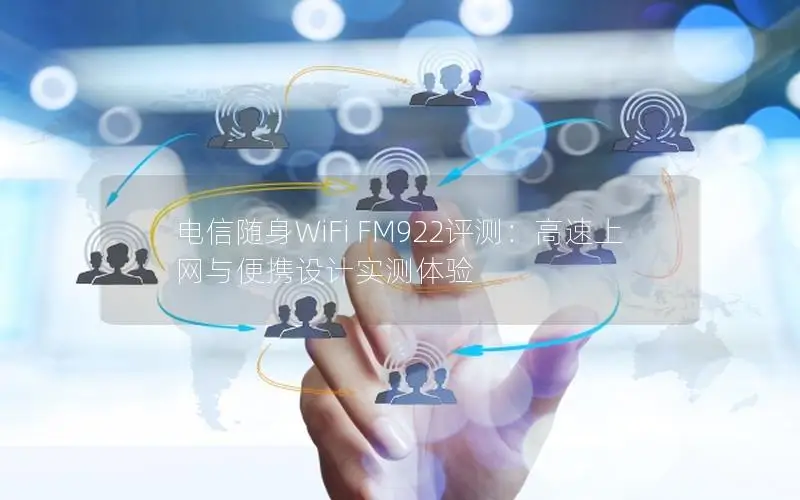 电信随身WiFi FM922评测：高速上网与便携设计实测体验