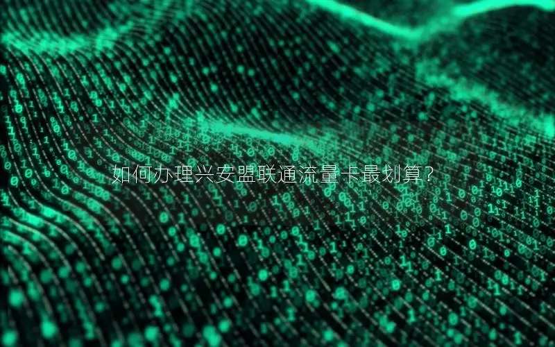 如何办理兴安盟联通流量卡最划算？