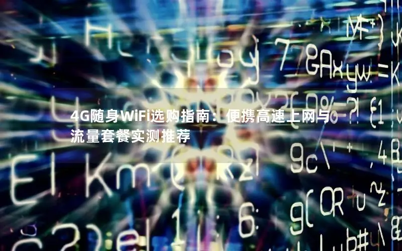 4G随身WiFi选购指南：便携高速上网与流量套餐实测推荐