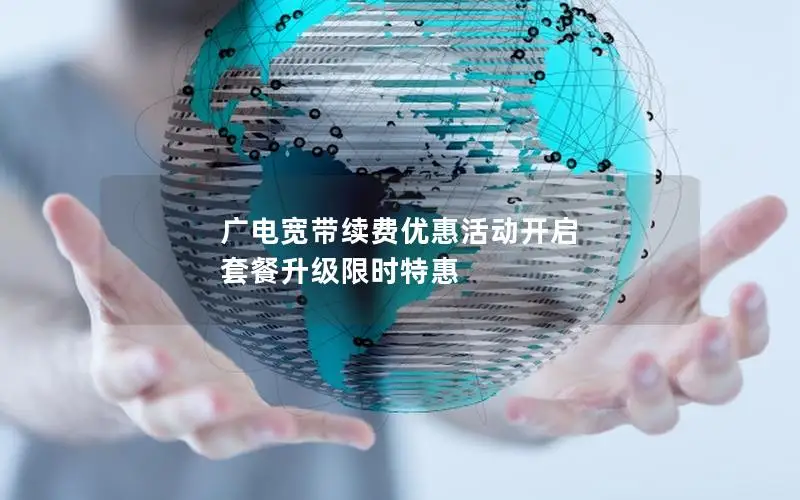 广电宽带续费优惠活动开启 套餐升级限时特惠