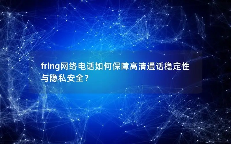 fring网络电话如何保障高清通话稳定性与隐私安全？