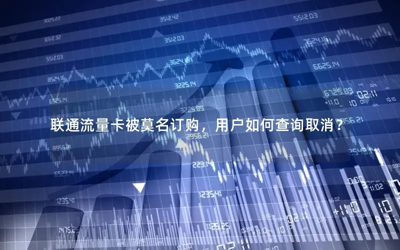 联通流量卡被莫名订购，用户如何查询取消？