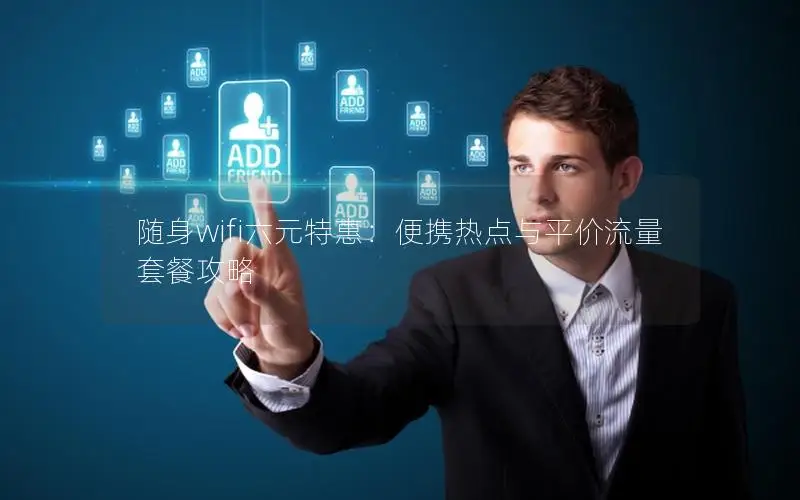 随身wifi六元特惠：便携热点与平价流量套餐攻略