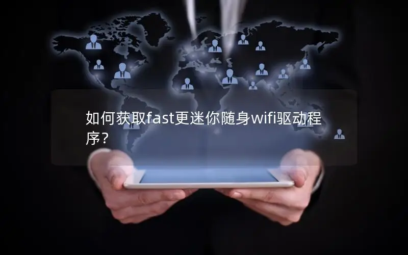 如何获取fast更迷你随身wifi驱动程序？