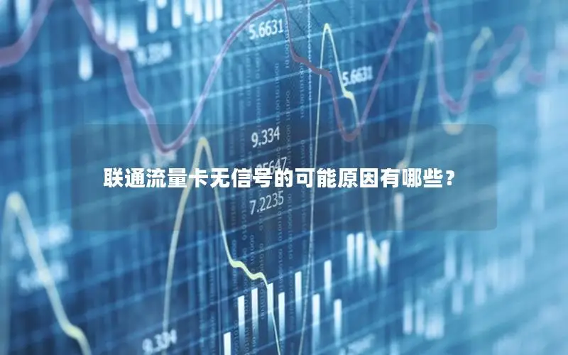 联通流量卡无信号的可能原因有哪些？