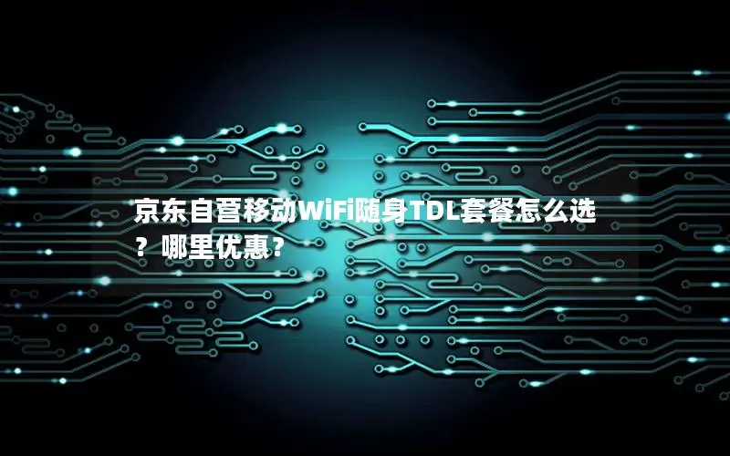 京东自营移动WiFi随身TDL套餐怎么选？哪里优惠？