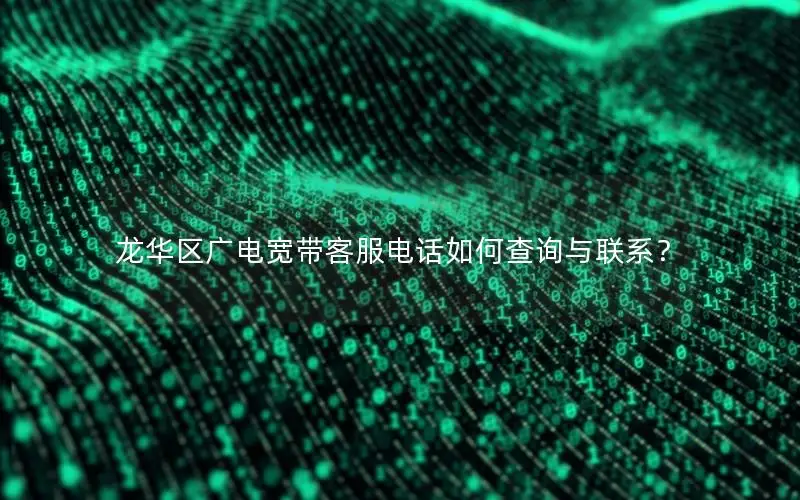 龙华区广电宽带客服电话如何查询与联系？