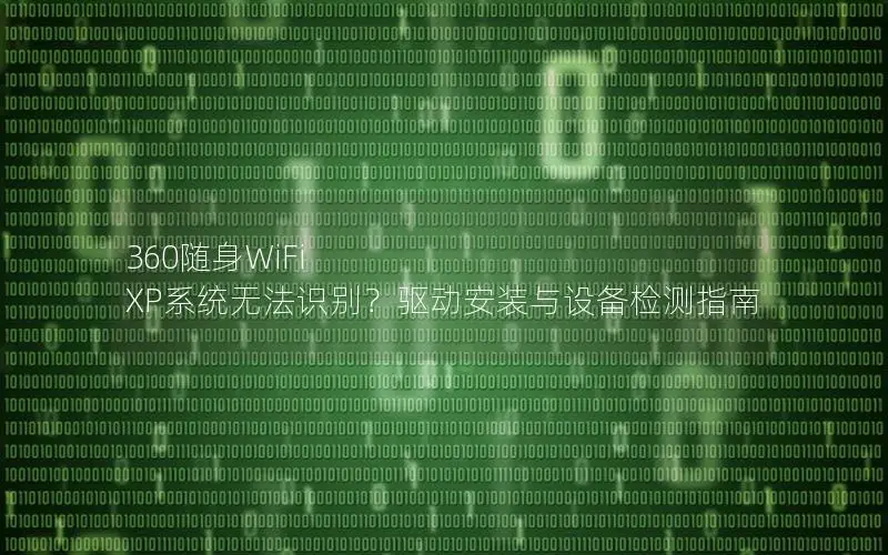 360随身WiFi XP系统无法识别？驱动安装与设备检测指南