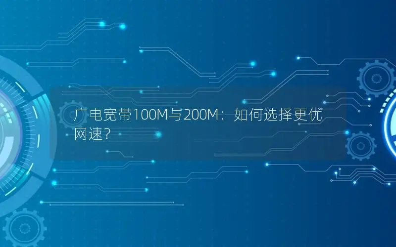 广电宽带100M与200M：如何选择更优网速？