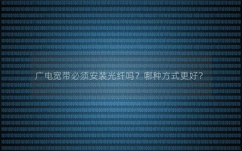 广电宽带必须安装光纤吗？哪种方式更好？