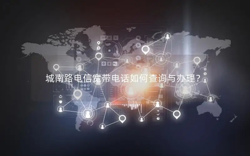 城南路电信宽带电话如何查询与办理？