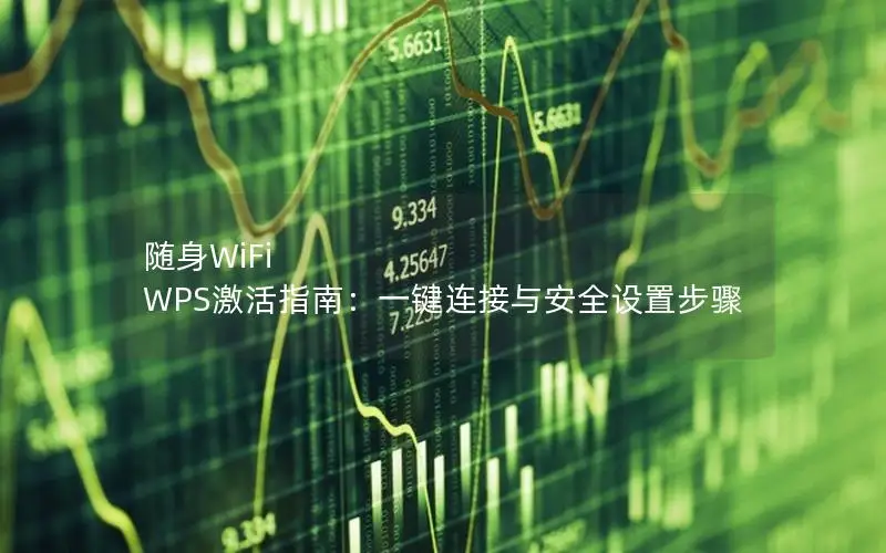 随身WiFi WPS激活指南：一键连接与安全设置步骤