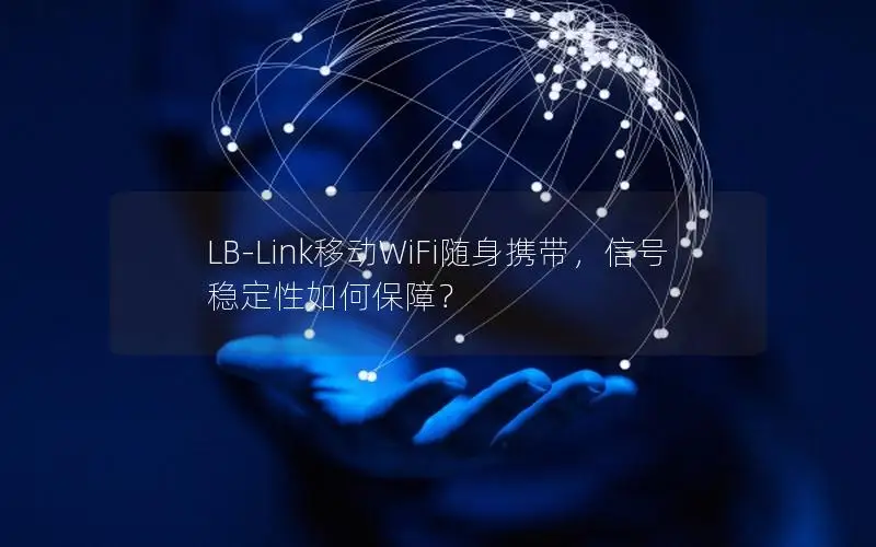 LB-Link移动WiFi随身携带，信号稳定性如何保障？