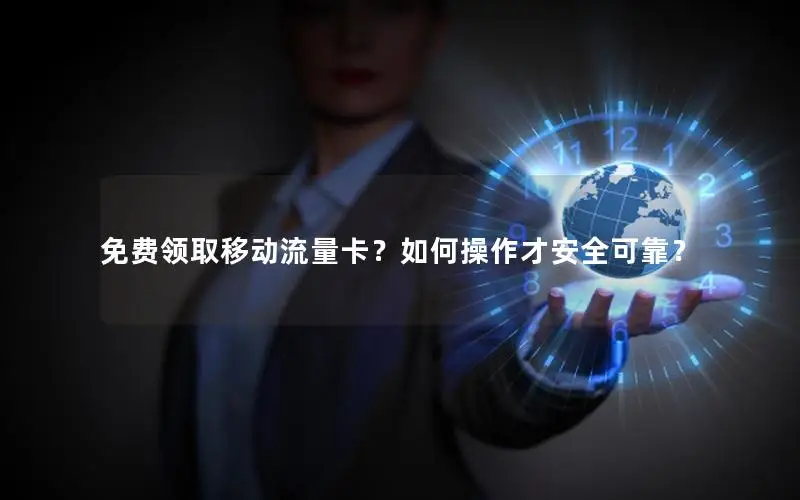 免费领取移动流量卡？如何操作才安全可靠？
