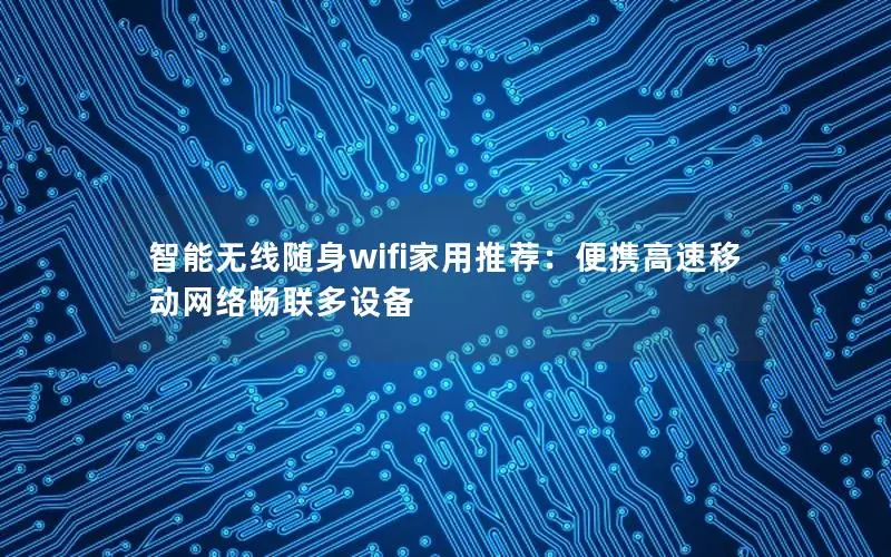 智能无线随身wifi家用推荐：便携高速移动网络畅联多设备