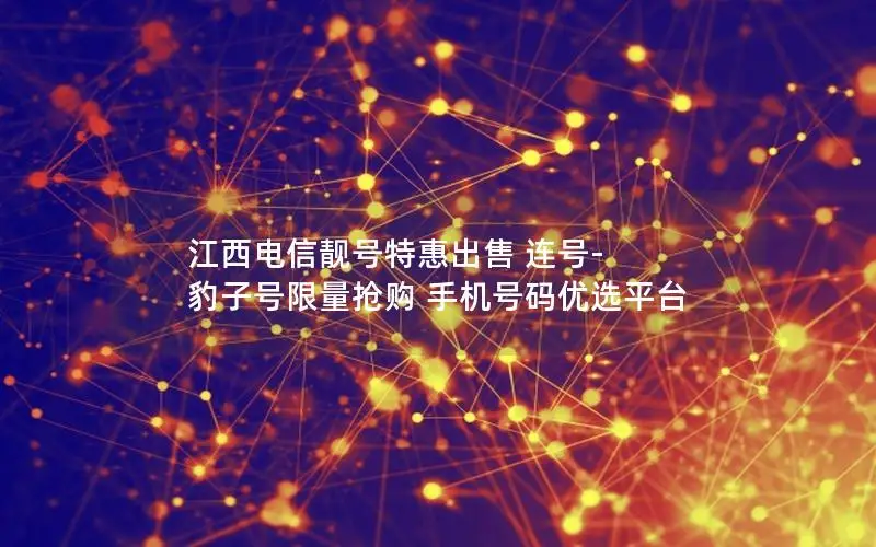 江西电信靓号特惠出售 连号-豹子号限量抢购 手机号码优选平台