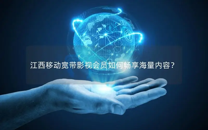 江西移动宽带影视会员如何畅享海量内容？
