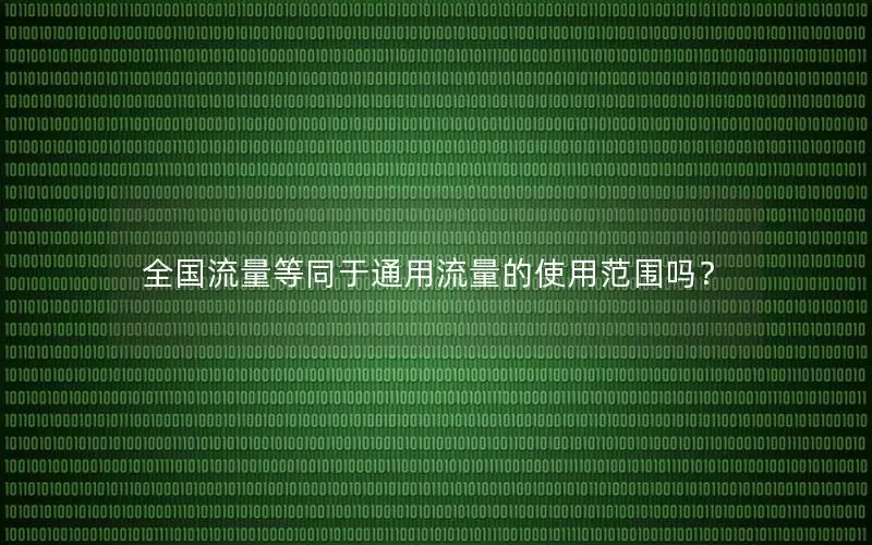 全国流量等同于通用流量的使用范围吗？