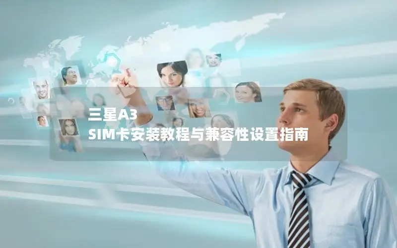 三星A3 SIM卡安装教程与兼容性设置指南