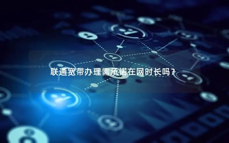 联通宽带办理需承诺在网时长吗？