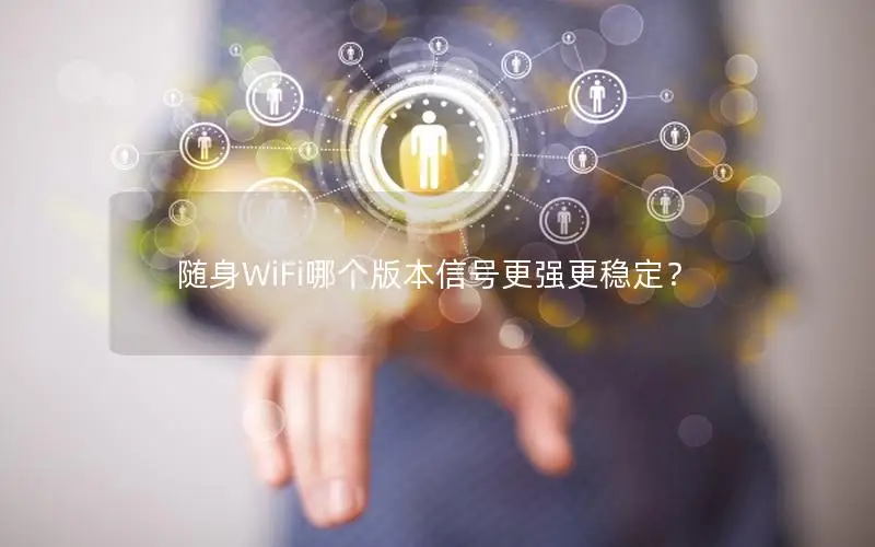 随身WiFi哪个版本信号更强更稳定？
