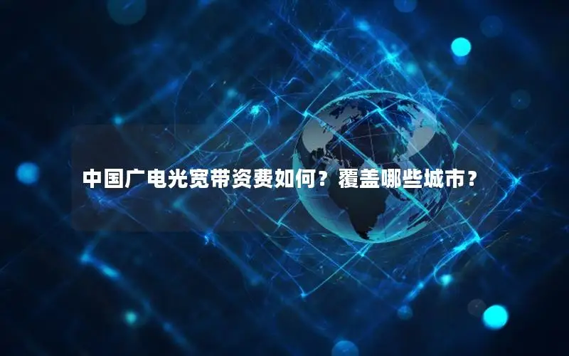 中国广电光宽带资费如何？覆盖哪些城市？