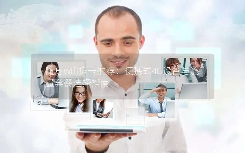 随身wifi插卡推荐：便携式4G设备与流量套餐选择指南