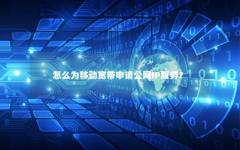 怎么为移动宽带申请公网IP服务？