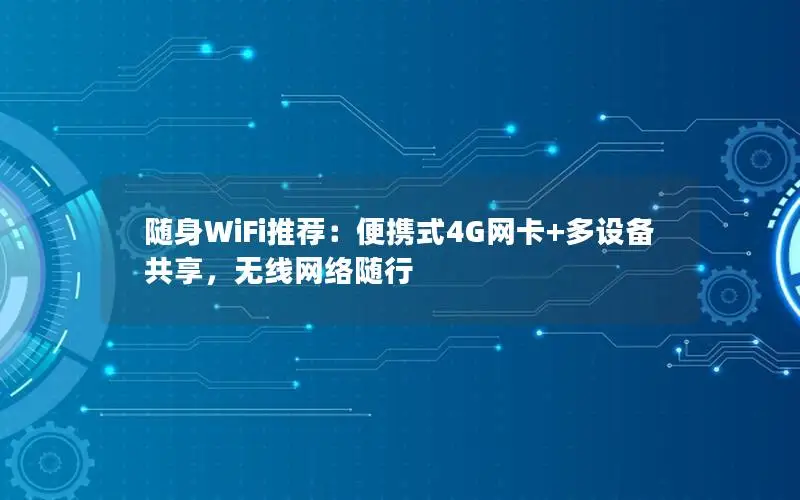 随身WiFi推荐：便携式4G网卡+多设备共享，无线网络随行