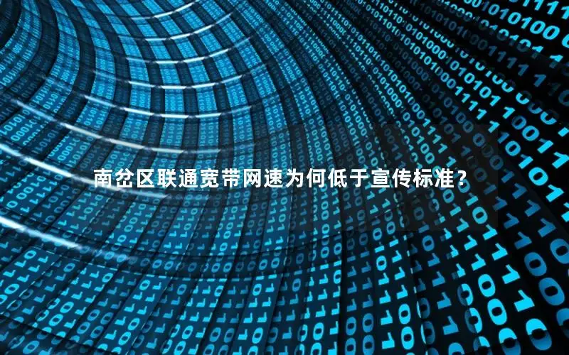 南岔区联通宽带网速为何低于宣传标准？