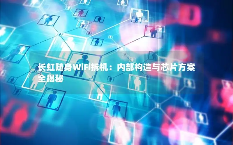 长虹随身WiFi拆机：内部构造与芯片方案全揭秘