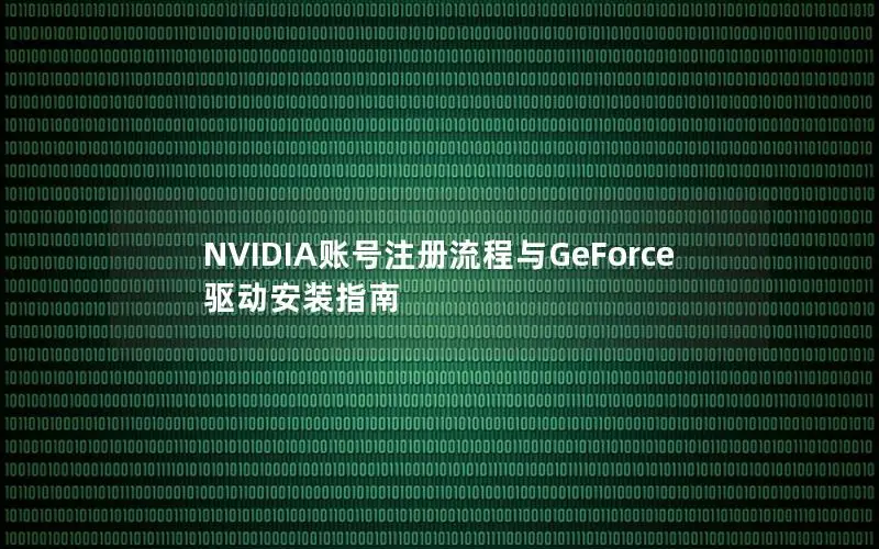 NVIDIA账号注册流程与GeForce驱动安装指南