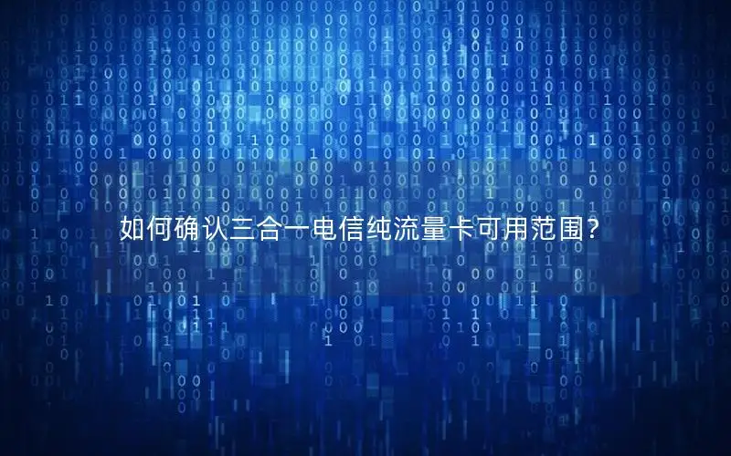 如何确认三合一电信纯流量卡可用范围？