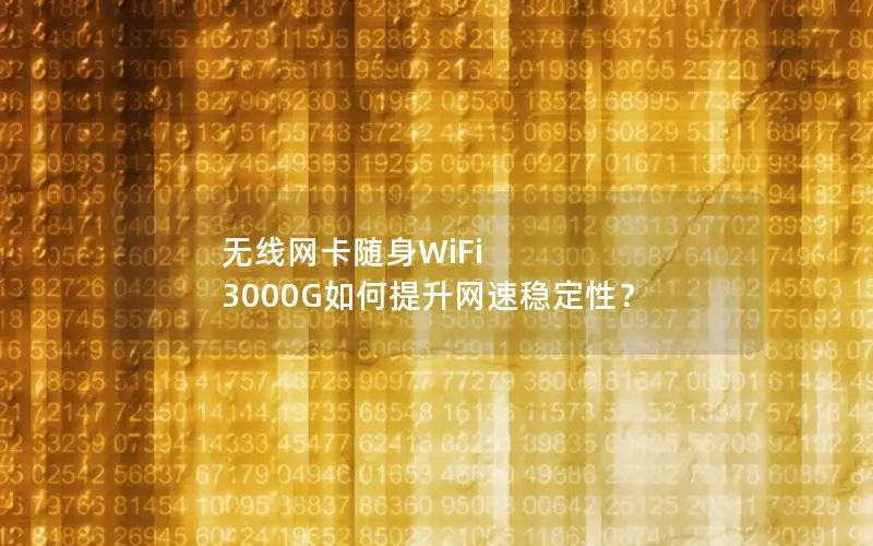 无线网卡随身WiFi 3000G如何提升网速稳定性？