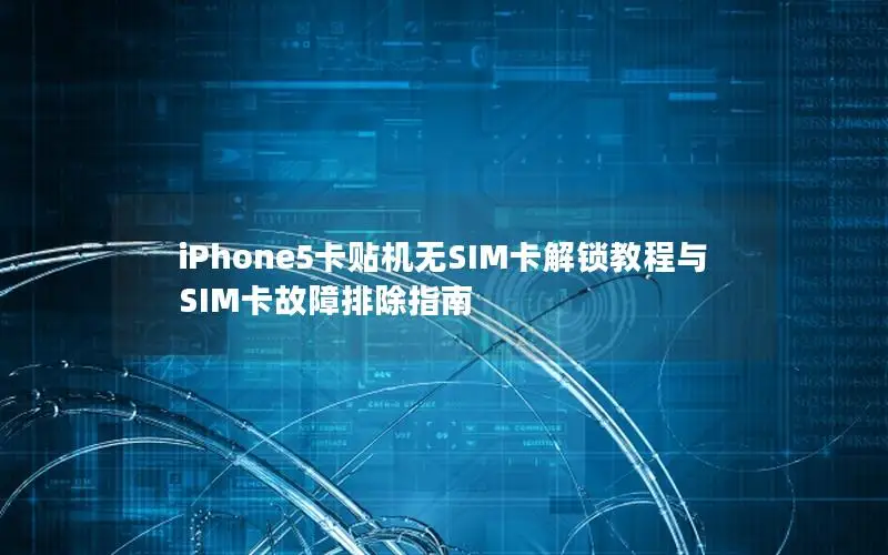 iPhone5卡贴机无SIM卡解锁教程与SIM卡故障排除指南