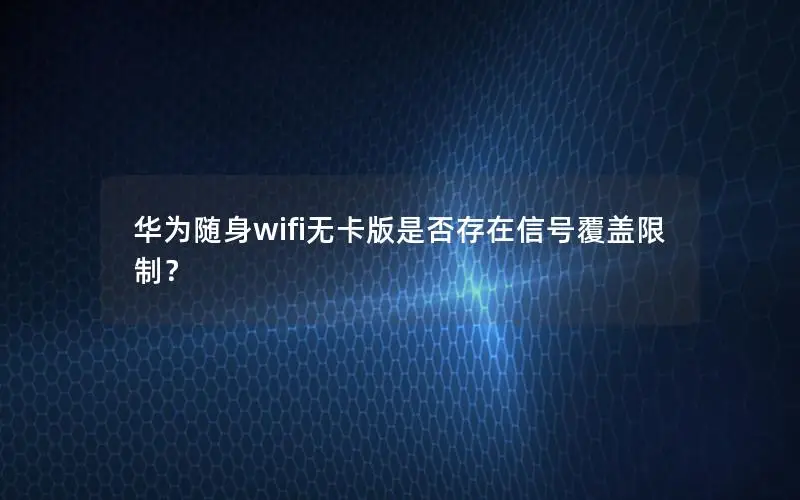 华为随身wifi无卡版是否存在信号覆盖限制？
