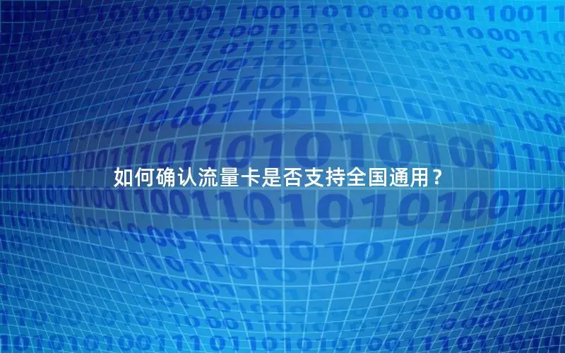 如何确认流量卡是否支持全国通用？