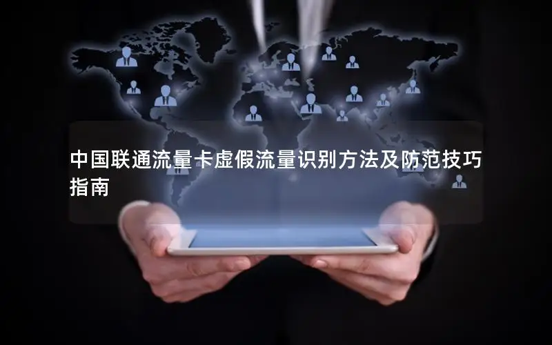 中国联通流量卡虚假流量识别方法及防范技巧指南