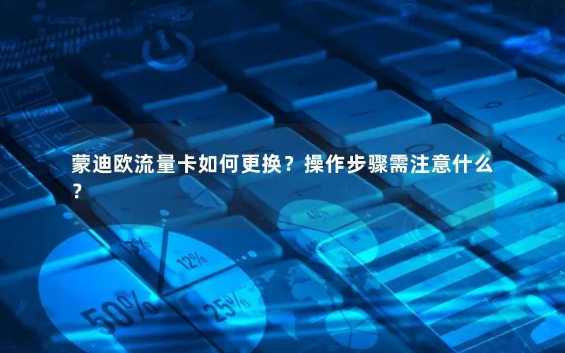 蒙迪欧流量卡如何更换？操作步骤需注意什么？