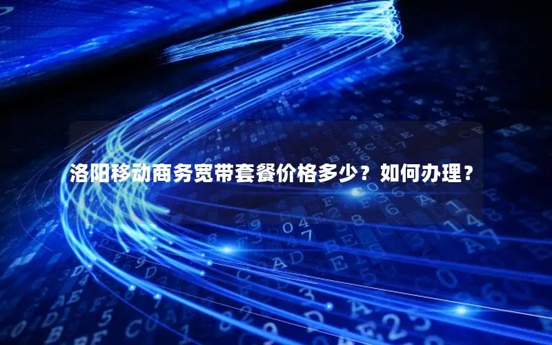 洛阳移动商务宽带套餐价格多少？如何办理？
