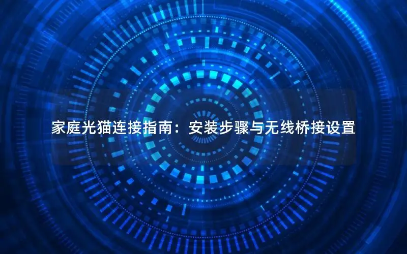 家庭光猫连接指南：安装步骤与无线桥接设置