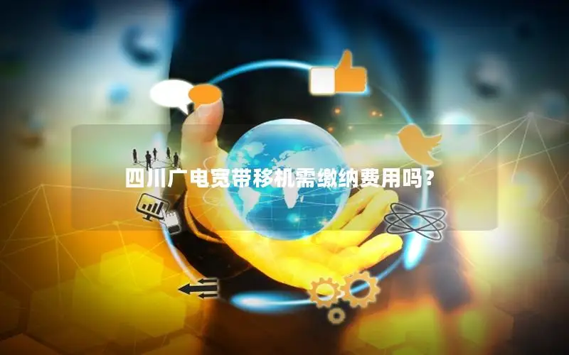 四川广电宽带移机需缴纳费用吗？
