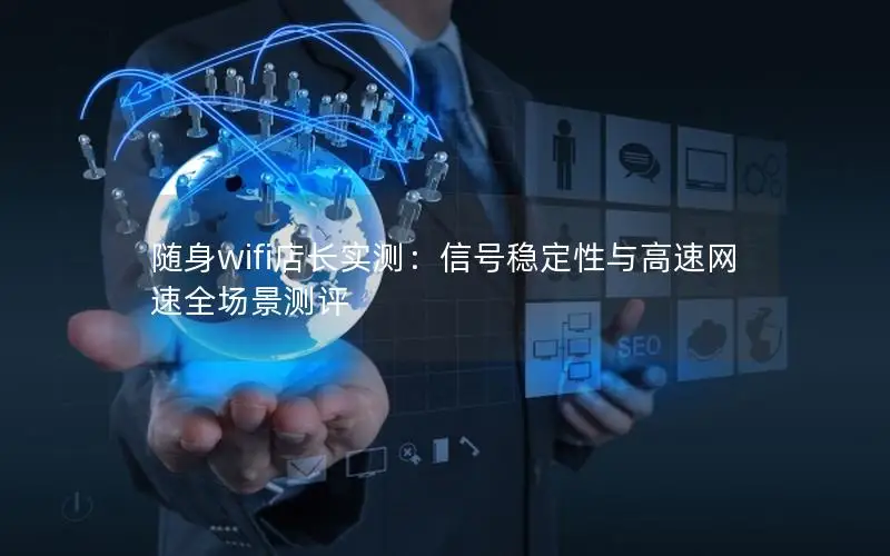 随身wifi店长实测：信号稳定性与高速网速全场景测评