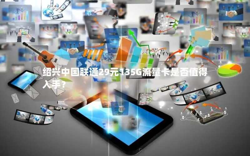 绍兴中国联通29元135G流量卡是否值得入手？