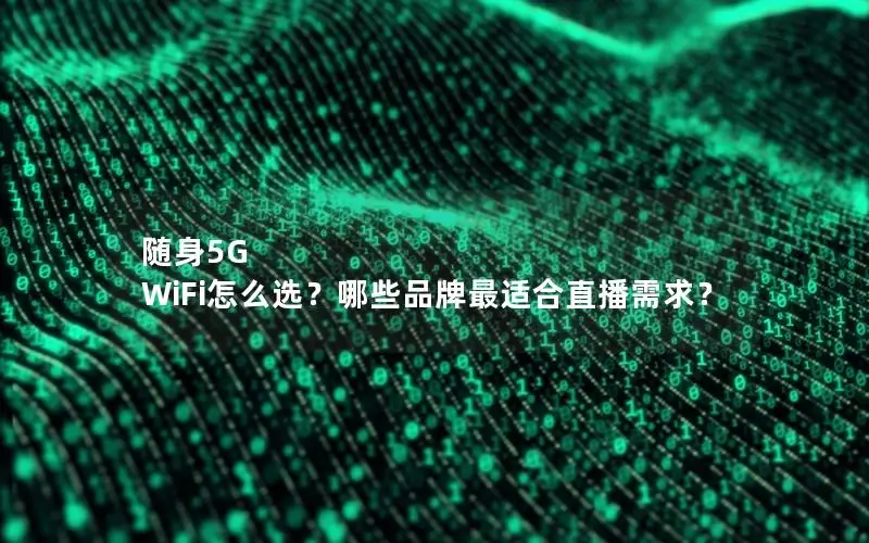 随身5G WiFi怎么选？哪些品牌最适合直播需求？