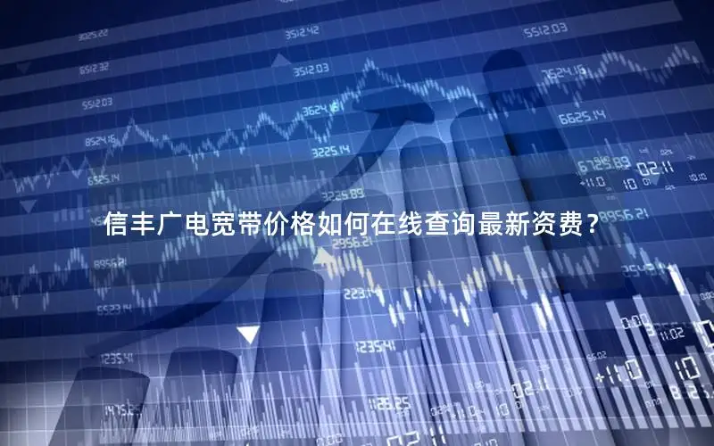 信丰广电宽带价格如何在线查询最新资费？