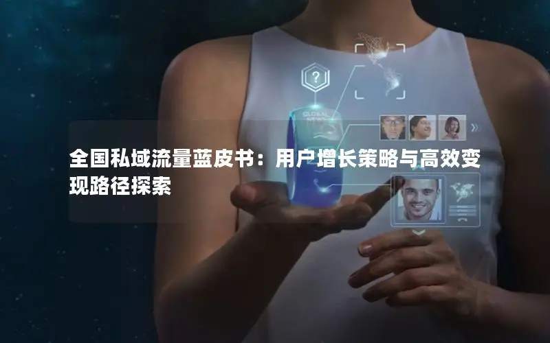 全国私域流量蓝皮书：用户增长策略与高效变现路径探索
